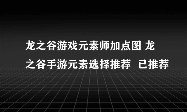 龙之谷游戏元素师加点图 龙之谷手游元素选择推荐  已推荐