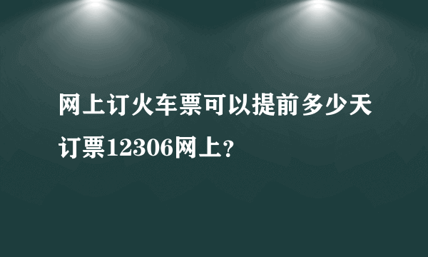 网上订火车票可以提前多少天订票12306网上？