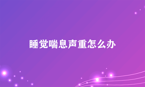 睡觉喘息声重怎么办