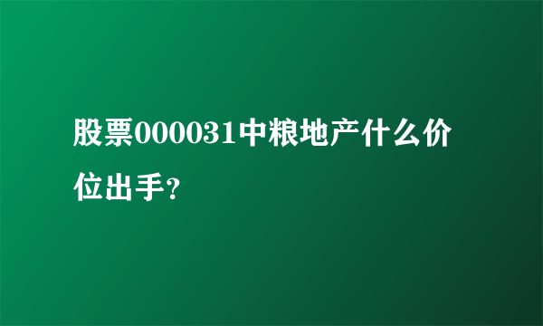 股票000031中粮地产什么价位出手？