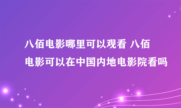 八佰电影哪里可以观看 八佰电影可以在中国内地电影院看吗