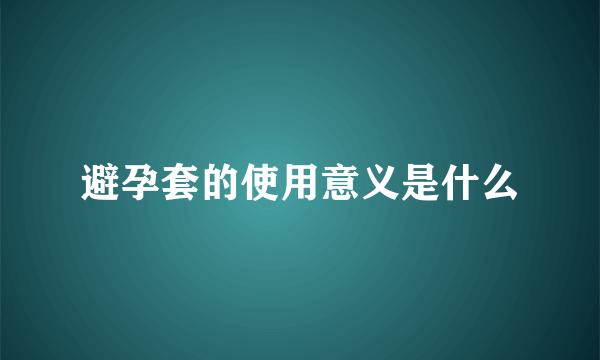 避孕套的使用意义是什么