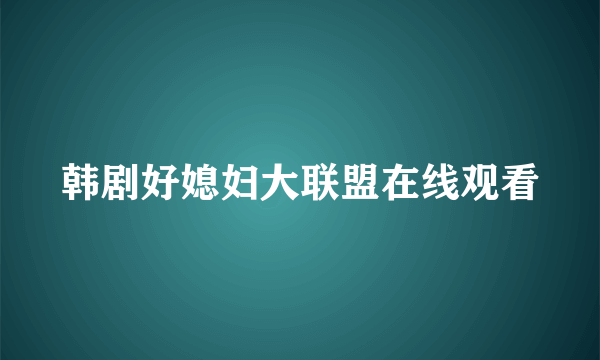 韩剧好媳妇大联盟在线观看