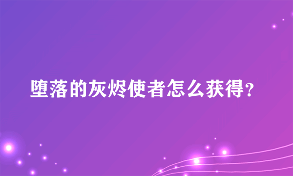 堕落的灰烬使者怎么获得？