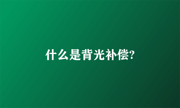 什么是背光补偿?