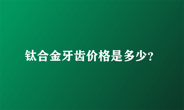 钛合金牙齿价格是多少？