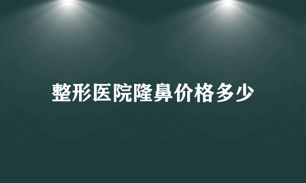 整形医院隆鼻价格多少