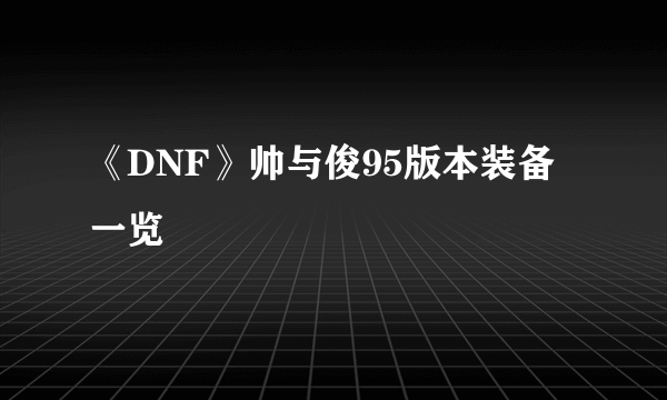 《DNF》帅与俊95版本装备一览