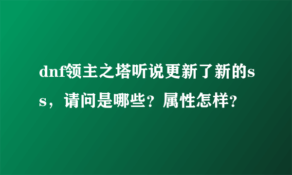 dnf领主之塔听说更新了新的ss，请问是哪些？属性怎样？