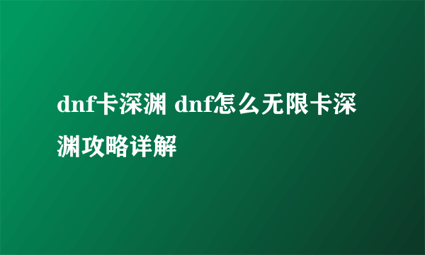 dnf卡深渊 dnf怎么无限卡深渊攻略详解