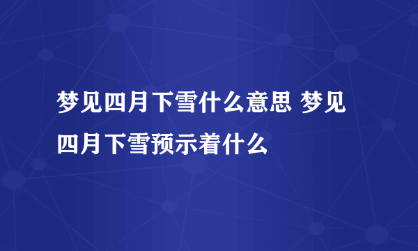 梦见四月下雪什么意思 梦见四月下雪预示着什么