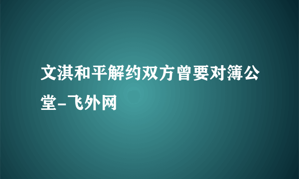 文淇和平解约双方曾要对簿公堂-飞外网