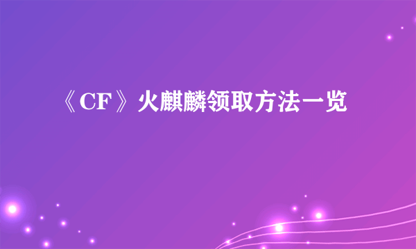 《CF》火麒麟领取方法一览