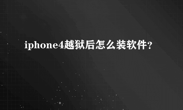 iphone4越狱后怎么装软件？