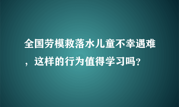 全国劳模救落水儿童不幸遇难，这样的行为值得学习吗？