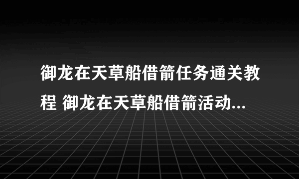 御龙在天草船借箭任务通关教程 御龙在天草船借箭活动内容解析