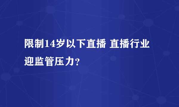 限制14岁以下直播 直播行业迎监管压力？