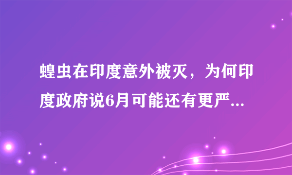 蝗虫在印度意外被灭，为何印度政府说6月可能还有更严重的蝗灾？