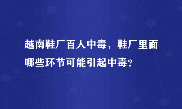 越南鞋厂百人中毒，鞋厂里面哪些环节可能引起中毒？