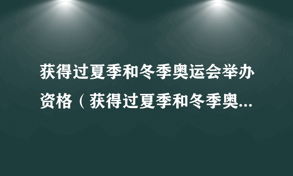 获得过夏季和冬季奥运会举办资格（获得过夏季和冬季奥运会主办权）