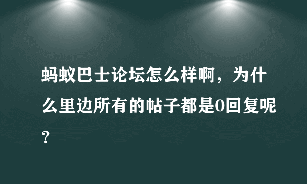 蚂蚁巴士论坛怎么样啊，为什么里边所有的帖子都是0回复呢？