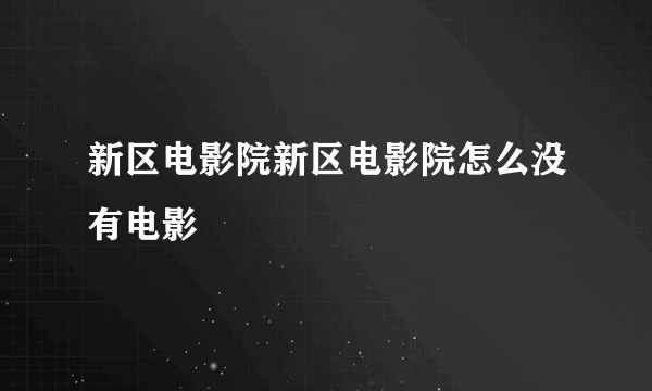 新区电影院新区电影院怎么没有电影