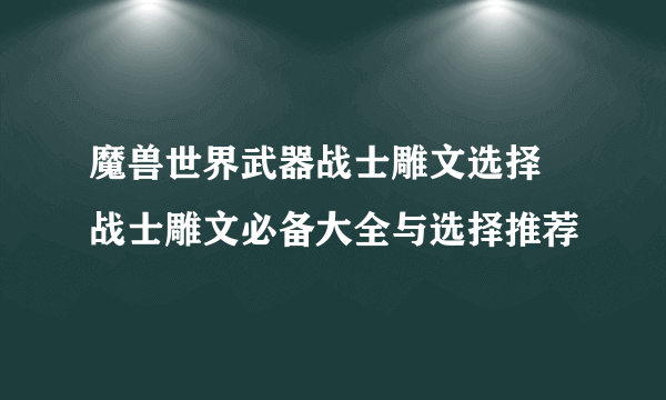 魔兽世界武器战士雕文选择 战士雕文必备大全与选择推荐