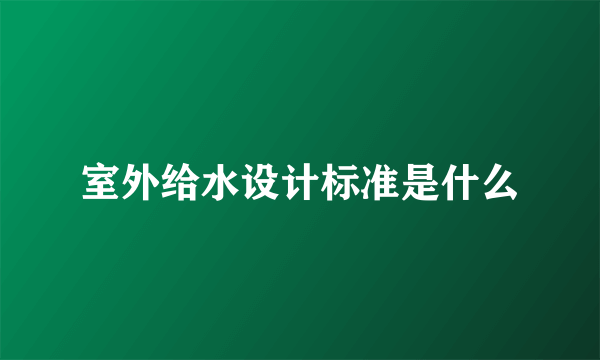 室外给水设计标准是什么