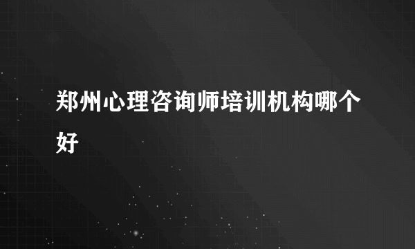 郑州心理咨询师培训机构哪个好