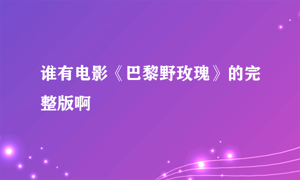 谁有电影《巴黎野玫瑰》的完整版啊