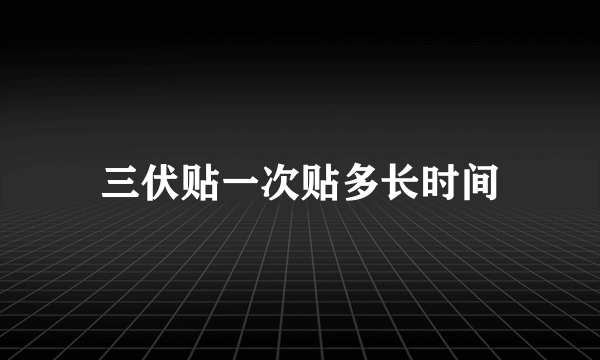 三伏贴一次贴多长时间