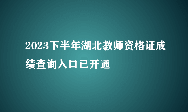 2023下半年湖北教师资格证成绩查询入口已开通