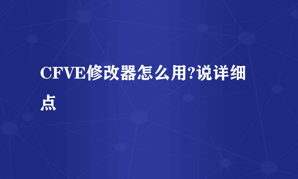 CFVE修改器怎么用?说详细点