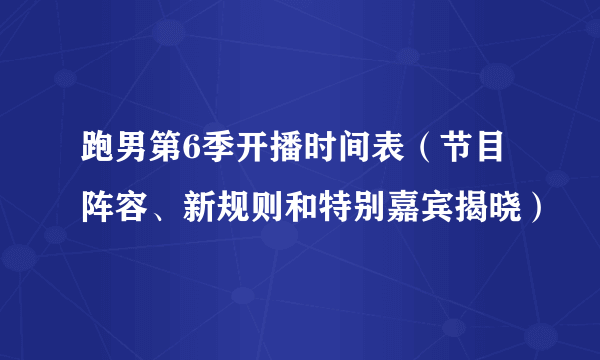 跑男第6季开播时间表（节目阵容、新规则和特别嘉宾揭晓）