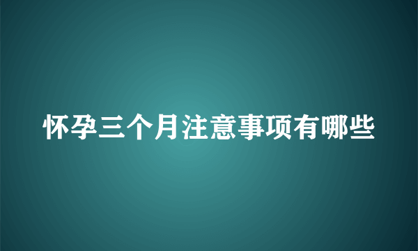 怀孕三个月注意事项有哪些