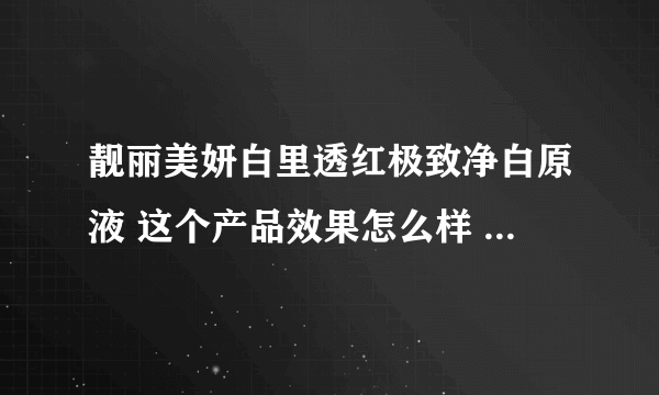 靓丽美妍白里透红极致净白原液 这个产品效果怎么样 求下推荐