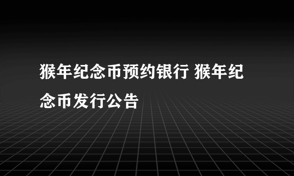 猴年纪念币预约银行 猴年纪念币发行公告