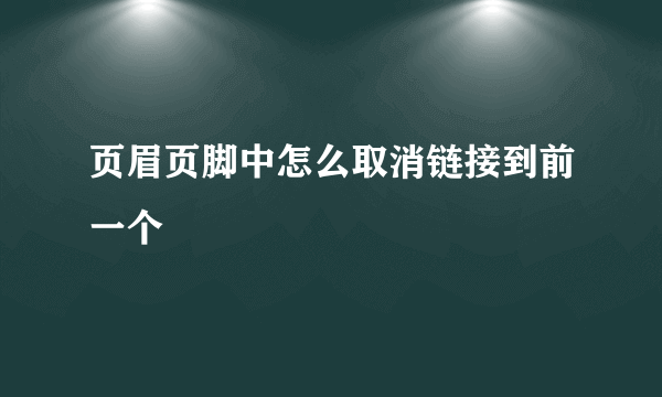 页眉页脚中怎么取消链接到前一个