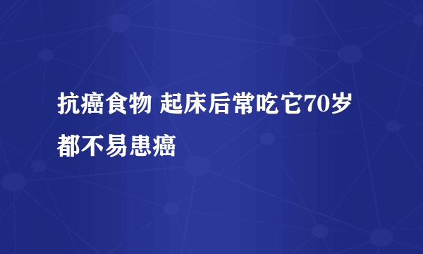 抗癌食物 起床后常吃它70岁都不易患癌