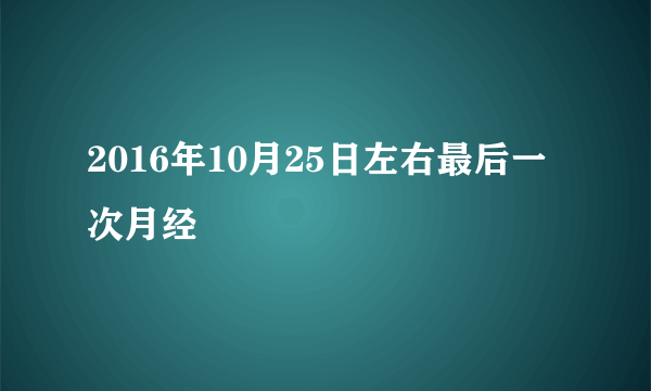 2016年10月25日左右最后一次月经