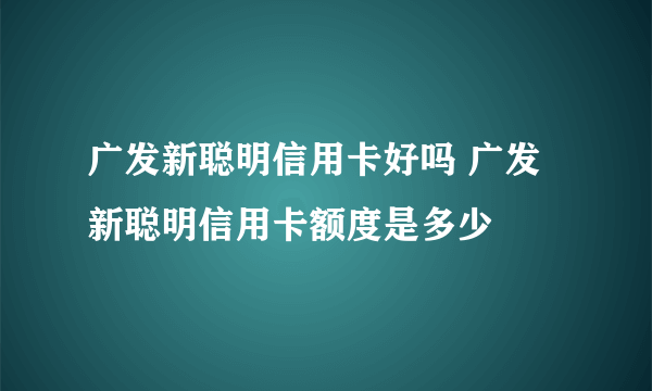 广发新聪明信用卡好吗 广发新聪明信用卡额度是多少