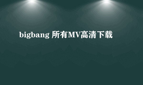 bigbang 所有MV高清下载