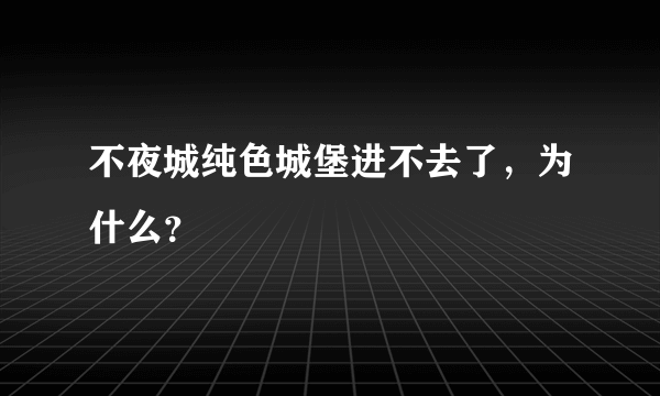 不夜城纯色城堡进不去了，为什么？