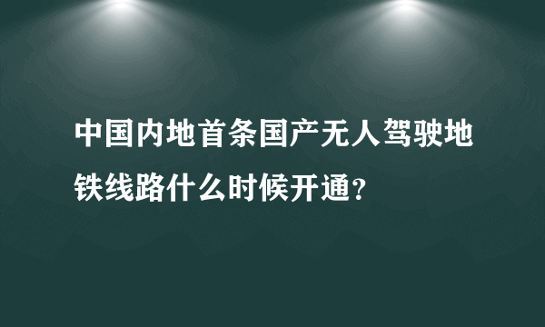 中国内地首条国产无人驾驶地铁线路什么时候开通？