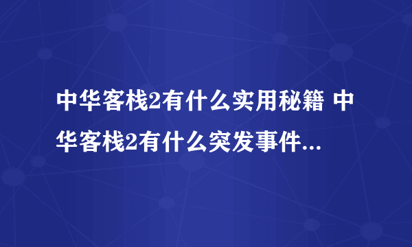 中华客栈2有什么实用秘籍 中华客栈2有什么突发事件  待收藏