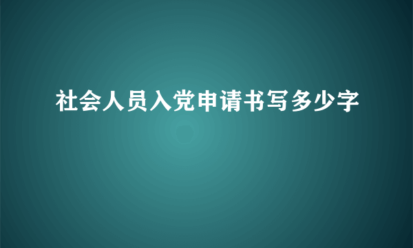 社会人员入党申请书写多少字