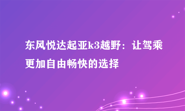 东风悦达起亚k3越野：让驾乘更加自由畅快的选择