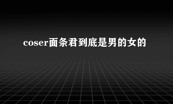 coser面条君到底是男的女的