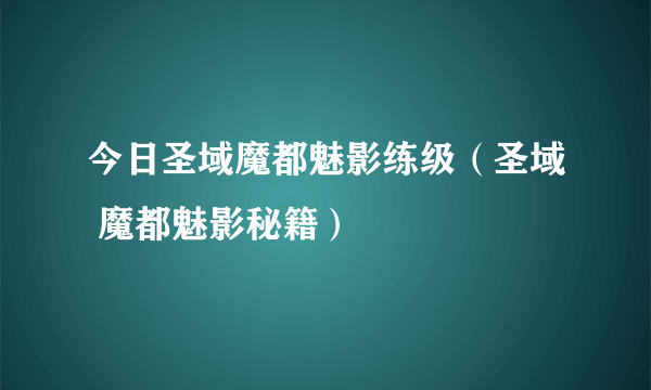 今日圣域魔都魅影练级（圣域 魔都魅影秘籍）