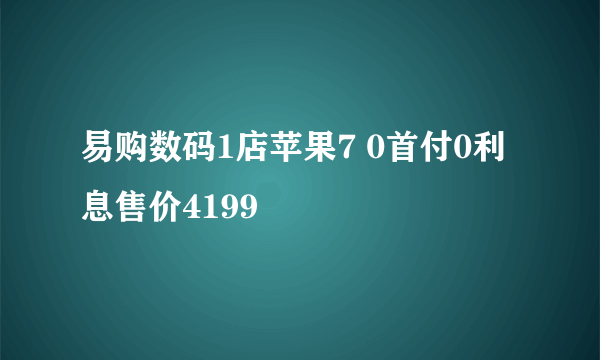 易购数码1店苹果7 0首付0利息售价4199